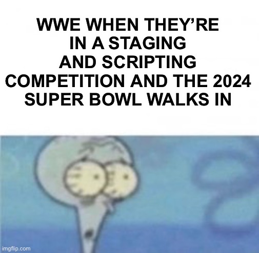 When I'm in a _ competition and my opponent is _ | WWE WHEN THEY’RE IN A STAGING AND SCRIPTING COMPETITION AND THE 2024 SUPER BOWL WALKS IN | image tagged in when i'm in a _ competition and my opponent is _ | made w/ Imgflip meme maker