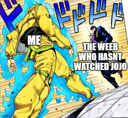 Oh, Youre approaching me? | ME; THE WEEB WHO HASNT WATCHED JOJO | image tagged in jojo's walk | made w/ Imgflip meme maker