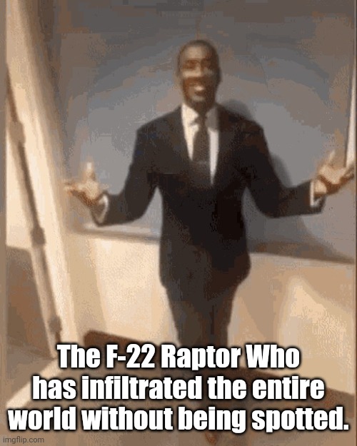 smiling black guy in suit | The F-22 Raptor Who has infiltrated the entire world without being spotted. | image tagged in smiling black guy in suit | made w/ Imgflip meme maker