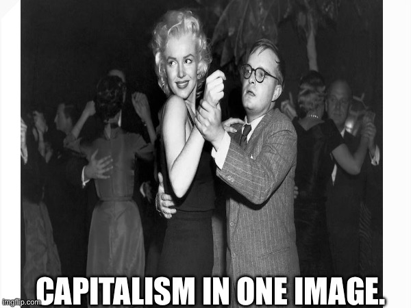 Capitalism distilled | CAPITALISM IN ONE IMAGE. | image tagged in funny,dancing,marilyn monroe | made w/ Imgflip meme maker