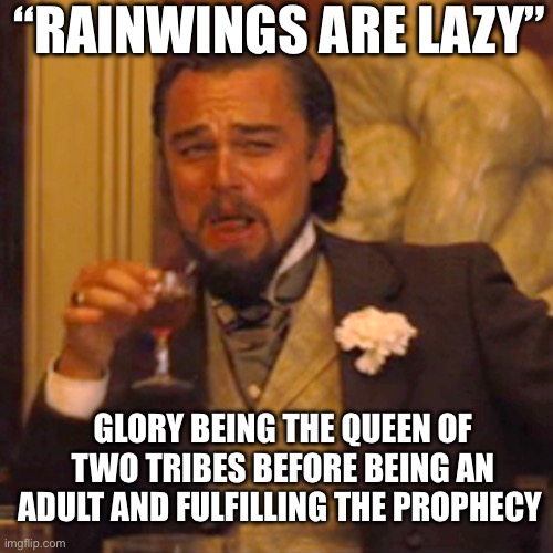 Laughing Leo | “RAINWINGS ARE LAZY”; GLORY BEING THE QUEEN OF TWO TRIBES BEFORE BEING AN ADULT AND FULFILLING THE PROPHECY | image tagged in memes,laughing leo | made w/ Imgflip meme maker