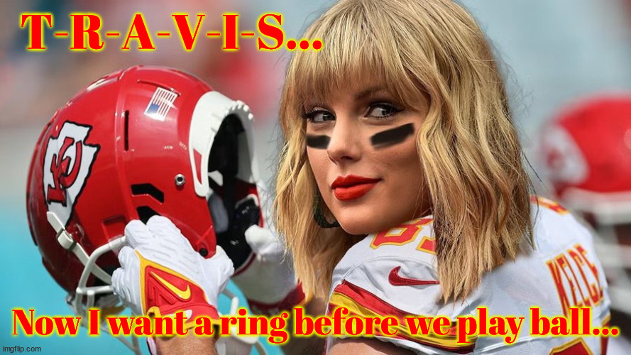 Do you wanna play around | T-R-A-V-I-S... Now I want a ring before we play ball... | image tagged in taylor swift,travis kelce,wedding engagment,ring,football,kansas city chiefs | made w/ Imgflip meme maker