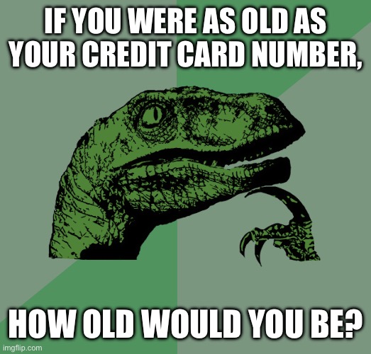 Not trying to steal your card hehe | IF YOU WERE AS OLD AS YOUR CREDIT CARD NUMBER, HOW OLD WOULD YOU BE? | image tagged in philosoraptor,memes | made w/ Imgflip meme maker