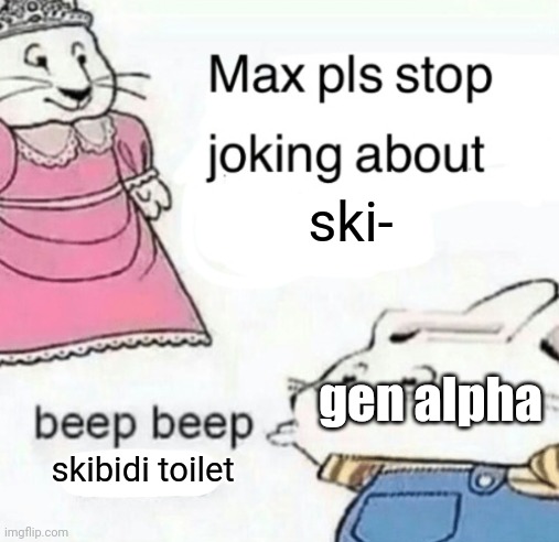 imna be fr, THEY NEED TO STOP POSTING ABOUT SKIBIDI TOILET | ski-; gen alpha; skibidi toilet | image tagged in max pls stop joking about blank,frick skibidi toilet,gen alpha,stop posting about skibidi toilet | made w/ Imgflip meme maker