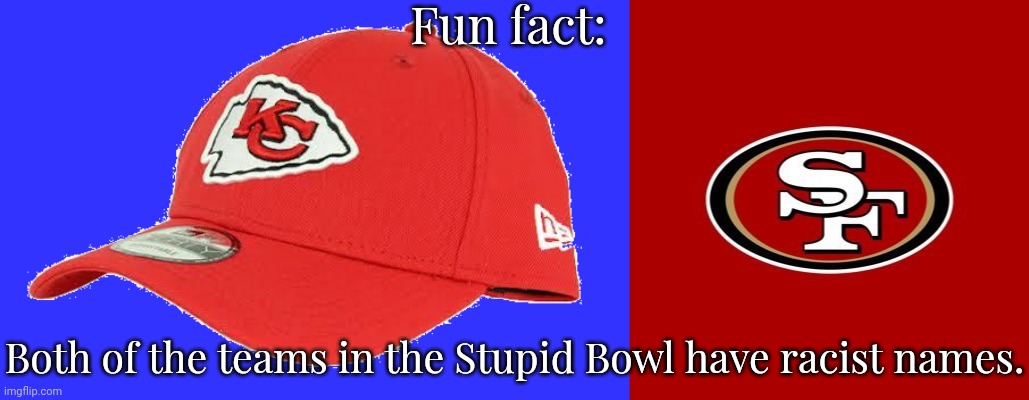 If you support a racist team, what does that make you? | Fun fact:; Both of the teams in the Stupid Bowl have racist names. | image tagged in kansas city chiefs nfl cap,49ers,native americans,hate speech,sports fans | made w/ Imgflip meme maker