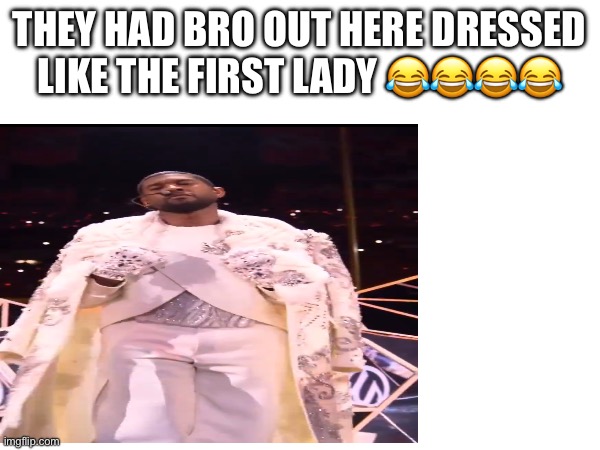 Usher Super Bowl | THEY HAD BRO OUT HERE DRESSED LIKE THE FIRST LADY 😂😂😂😂 | image tagged in memes | made w/ Imgflip meme maker