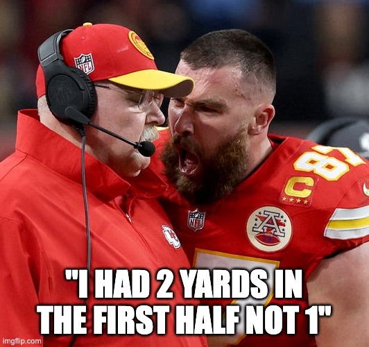 travis kelce rage | "I HAD 2 YARDS IN THE FIRST HALF NOT 1" | image tagged in travis kelce screaming | made w/ Imgflip meme maker
