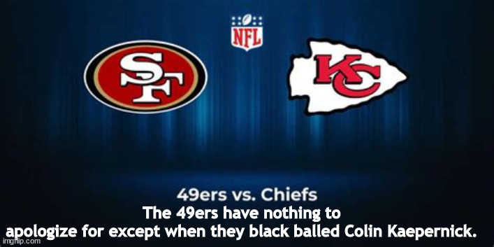 Colin Kaepernick | The 49ers have nothing to apologize for except when they black balled Colin Kaepernick. | image tagged in kansas city chiefs,loser,football,black balled,49ers,super bowl | made w/ Imgflip meme maker