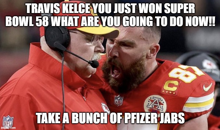 What an asshole!! | TRAVIS KELCE YOU JUST WON SUPER BOWL 58 WHAT ARE YOU GOING TO DO NOW!! TAKE A BUNCH OF PFIZER JABS | image tagged in travis kelce yelling,kansas city chiefs,super bowl,lol | made w/ Imgflip meme maker