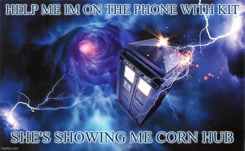 The_Doctor's Template | HELP ME IM ON THE PHONE WITH KIT; SHE'S SHOWING ME CORN HUB | image tagged in the_doctor's template | made w/ Imgflip meme maker