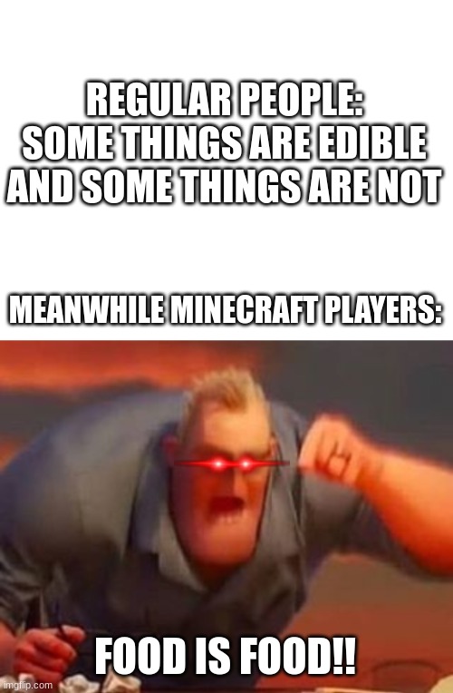 REGULAR PEOPLE:
SOME THINGS ARE EDIBLE AND SOME THINGS ARE NOT; MEANWHILE MINECRAFT PLAYERS:; FOOD IS FOOD!! | image tagged in blank white template,mr incredible mad | made w/ Imgflip meme maker