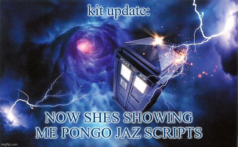 The_Doctor's Template | kit update:; NOW SHES SHOWING ME PONGO JAZ SCRIPTS | image tagged in the_doctor's template | made w/ Imgflip meme maker