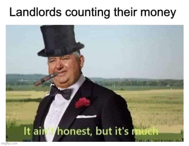 You steal my money, I steal your memes | image tagged in money,it ain't much but it's honest work,landlord | made w/ Imgflip meme maker