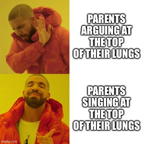 It’s singing not arguing I swear :( | PARENTS ARGUING AT THE TOP OF THEIR LUNGS; PARENTS SINGING AT THE TOP OF THEIR LUNGS | image tagged in drake blank | made w/ Imgflip meme maker