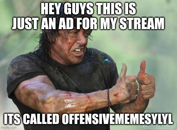 Thumbs Up Rambo | HEY GUYS THIS IS JUST AN AD FOR MY STREAM; ITS CALLED OFFENSIVEMEMESYLYL | image tagged in thumbs up rambo | made w/ Imgflip meme maker