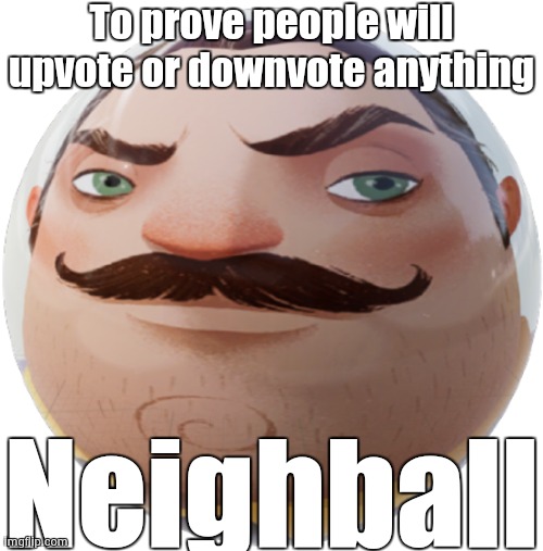 neighball | To prove people will upvote or downvote anything; Neighball | image tagged in neighball,hello neighbor,mr peterson | made w/ Imgflip meme maker