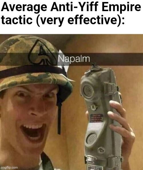 Napalm my beloved | Average Anti-Yiff Empire tactic (very effective): | image tagged in napalm | made w/ Imgflip meme maker