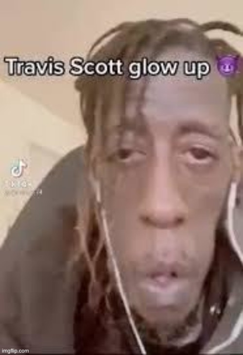 Glow up or glow down? | image tagged in travis scott | made w/ Imgflip meme maker