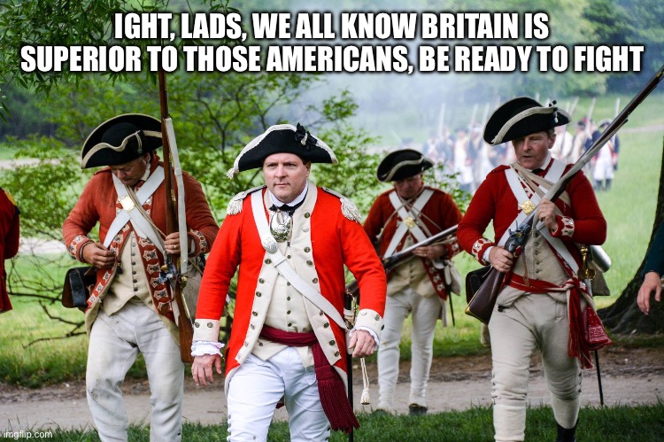 Alright, let’s eat the AMERICANS | IGHT, LADS, WE ALL KNOW BRITAIN IS SUPERIOR TO THOSE AMERICANS, BE READY TO FIGHT | image tagged in the bois after the revolution | made w/ Imgflip meme maker