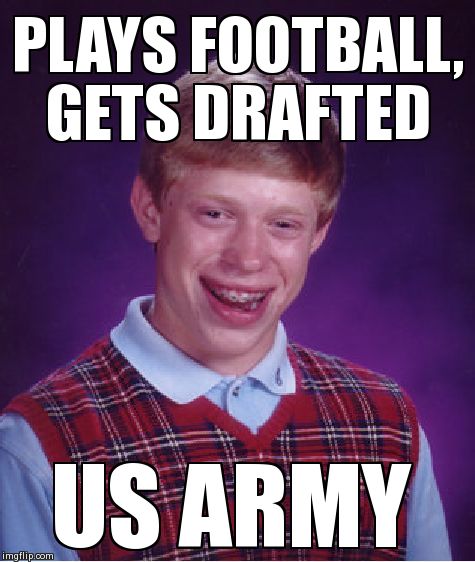 Bad Luck Brian Meme | PLAYS FOOTBALL, GETS DRAFTED US ARMY | image tagged in memes,bad luck brian | made w/ Imgflip meme maker