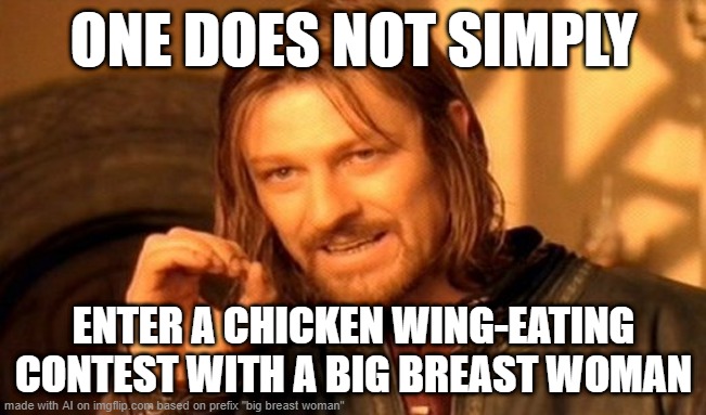 facts | ONE DOES NOT SIMPLY; ENTER A CHICKEN WING-EATING CONTEST WITH A BIG BREAST WOMAN | image tagged in memes,one does not simply | made w/ Imgflip meme maker