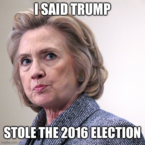 hillary clinton pissed | I SAID TRUMP STOLE THE 2016 ELECTION | image tagged in hillary clinton pissed | made w/ Imgflip meme maker