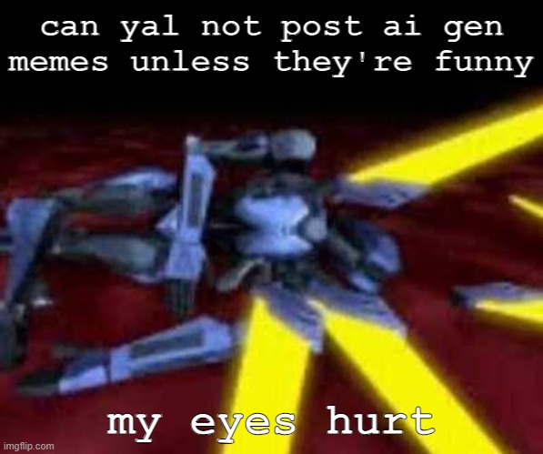 his end was now | can yal not post ai gen memes unless they're funny; my eyes hurt | image tagged in his end was now | made w/ Imgflip meme maker