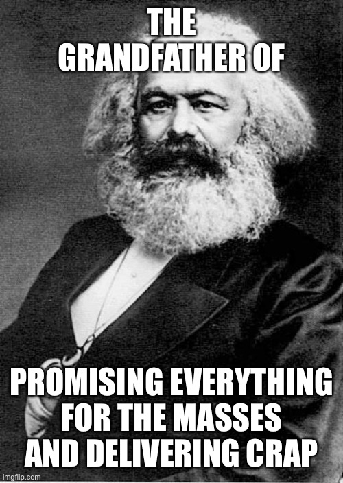 Karl Marx | THE GRANDFATHER OF PROMISING EVERYTHING FOR THE MASSES AND DELIVERING CRAP | image tagged in karl marx | made w/ Imgflip meme maker