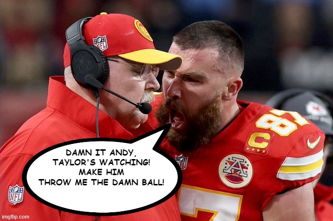 Mr. Swift | DAMN IT ANDY, TAYLOR'S WATCHING! MAKE HIM THROW ME THE DAMN BALL! | image tagged in travis kelce,super bowl | made w/ Imgflip meme maker
