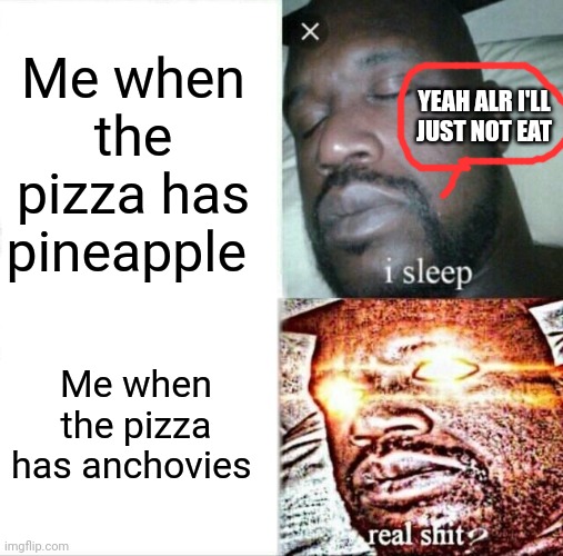 I'll think your weird if you order pineapple on pizza but I'll keep it to myself. But anchovies on the other hand... | Me when the pizza has pineapple; YEAH ALR I'LL JUST NOT EAT; Me when the pizza has anchovies | image tagged in memes,sleeping shaq | made w/ Imgflip meme maker