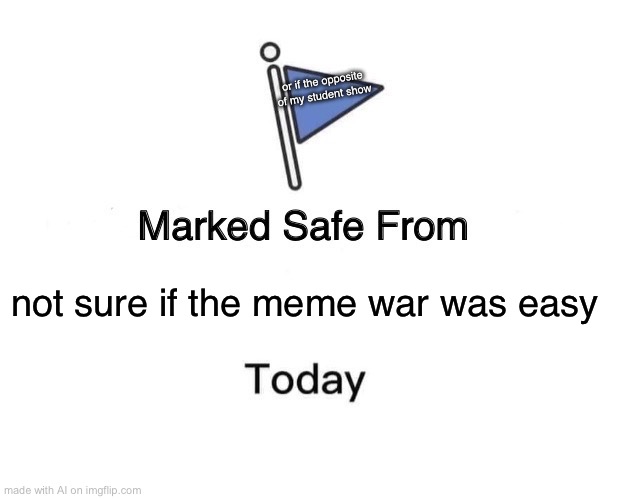 Marked Safe From Meme | or if the opposite of my student show; not sure if the meme war was easy | image tagged in memes,marked safe from | made w/ Imgflip meme maker