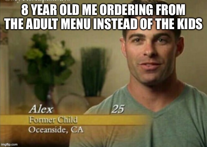 When you go to a restaurant… | 8 YEAR OLD ME ORDERING FROM THE ADULT MENU INSTEAD OF THE KIDS | image tagged in alex former child | made w/ Imgflip meme maker