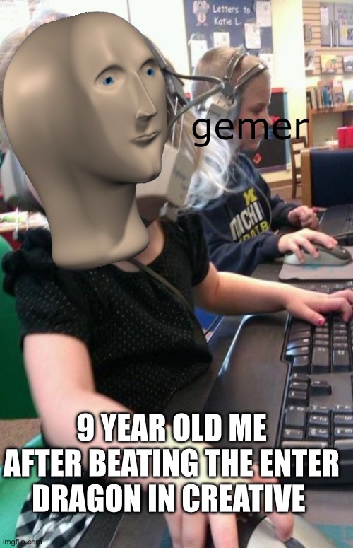 Every minecrafter has done this | gemer; 9 YEAR OLD ME AFTER BEATING THE ENTER DRAGON IN CREATIVE | image tagged in angry gamer girl | made w/ Imgflip meme maker