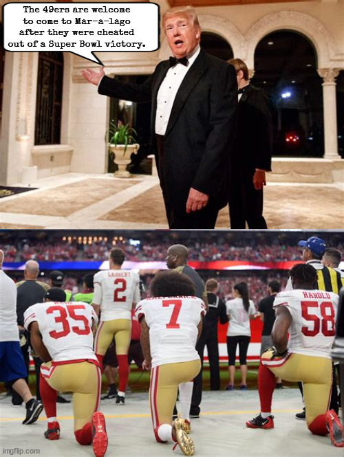 I'll take a knee instead | The 49ers are welcome to come to Mar-a-lago after they were cheated out of a Super Bowl victory. | image tagged in trump's dementia,49ers,colin kaepernick,las vegas,super bowl 58,maga minions | made w/ Imgflip meme maker