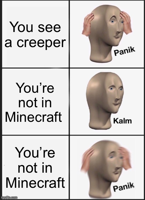 Panik Kalm Panik Meme | You see a creeper; You’re not in Minecraft; You’re not in Minecraft | image tagged in memes,panik kalm panik | made w/ Imgflip meme maker