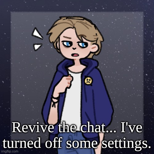 Come on, guys. | Revive the chat... I've turned off some settings. | image tagged in swede | made w/ Imgflip meme maker