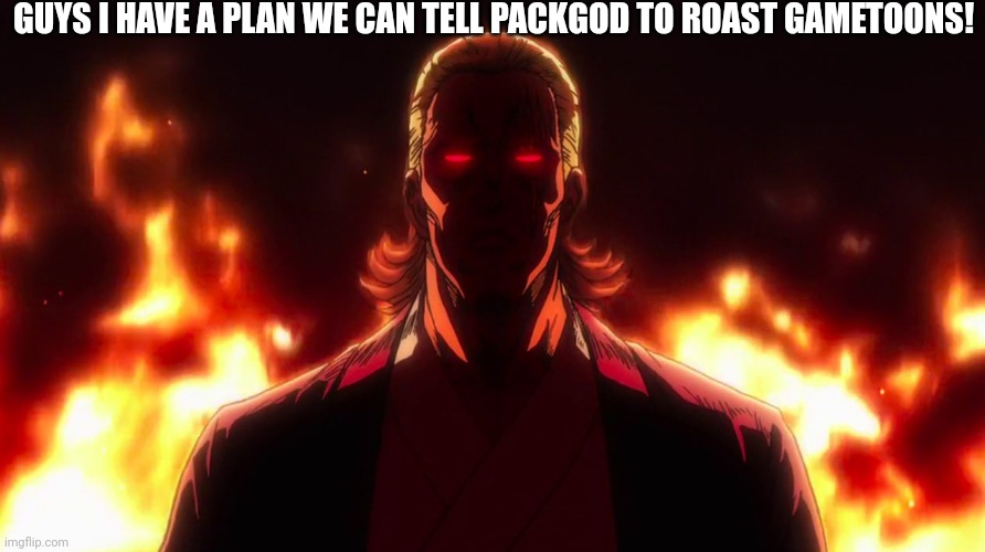 I have a idea! | GUYS I HAVE A PLAN WE CAN TELL PACKGOD TO ROAST GAMETOONS! | image tagged in packgod,gametoons,plan,roasting | made w/ Imgflip meme maker