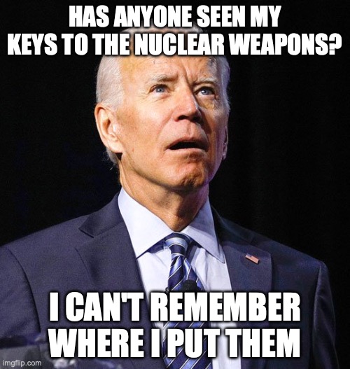 Biden's Memory | HAS ANYONE SEEN MY KEYS TO THE NUCLEAR WEAPONS? I CAN'T REMEMBER WHERE I PUT THEM | image tagged in joe biden | made w/ Imgflip meme maker