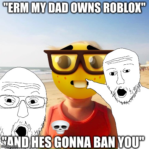 evrey roblox kids | "ERM MY DAD OWNS ROBLOX"; "AND HES GONNA BAN YOU" | image tagged in six year old donald trump,relatable,roblox meme | made w/ Imgflip meme maker