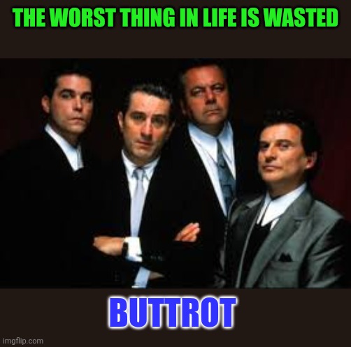 Wasted Buttrot | THE WORST THING IN LIFE IS WASTED; BUTTROT | image tagged in goodfellas,funny memes | made w/ Imgflip meme maker