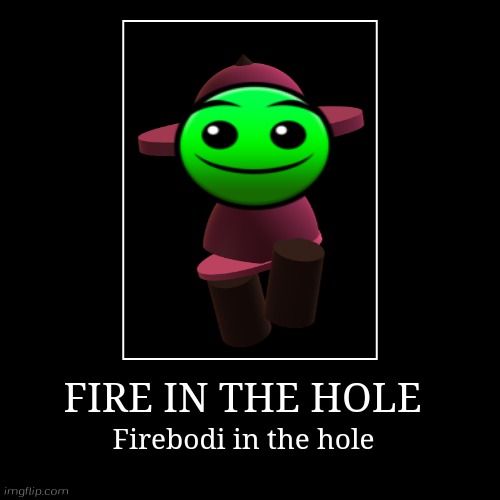 FIRE IN THE HOLE | Firebodi in the hole | image tagged in funny,demotivationals,fire in the hole,geometry dash,vs banbodi,banbodi | made w/ Imgflip demotivational maker