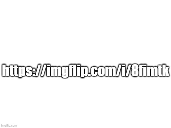 updated version (copy and paste the link. | https://imgflip.com/i/8fimtk | made w/ Imgflip meme maker