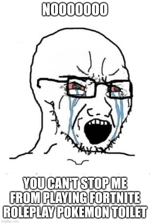 Nooo soyboy | NOOOOOOO YOU CAN'T STOP ME FROM PLAYING FORTNITE ROLEPLAY POKEMON TOILET | image tagged in nooo soyboy | made w/ Imgflip meme maker