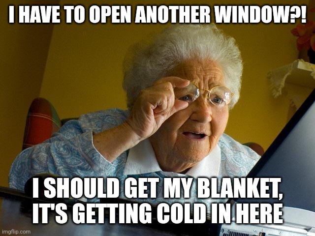 Grandma Finds The Internet Meme | I HAVE TO OPEN ANOTHER WINDOW?! I SHOULD GET MY BLANKET, IT'S GETTING COLD IN HERE | image tagged in memes,grandma finds the internet | made w/ Imgflip meme maker