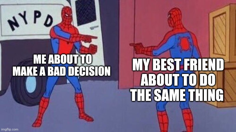 spiderman pointing at spiderman | ME ABOUT TO MAKE A BAD DECISION; MY BEST FRIEND ABOUT TO DO THE SAME THING | image tagged in spiderman pointing at spiderman | made w/ Imgflip meme maker