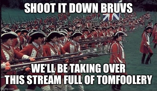 British Empire March | SHOOT IT DOWN BRUVS WE’LL BE TAKING OVER THIS STREAM FULL OF TOMFOOLERY | image tagged in british empire march | made w/ Imgflip meme maker