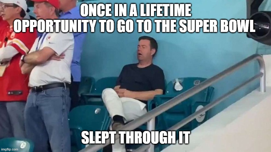 Super Bowl | ONCE IN A LIFETIME OPPORTUNITY TO GO TO THE SUPER BOWL; SLEPT THROUGH IT | image tagged in tired,super bowl,football,sleep,expensiv,funny | made w/ Imgflip meme maker