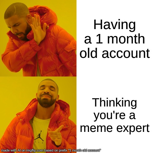 drake hotline bling | Having a 1 month old account; Thinking you're a meme expert | image tagged in memes,drake hotline bling | made w/ Imgflip meme maker