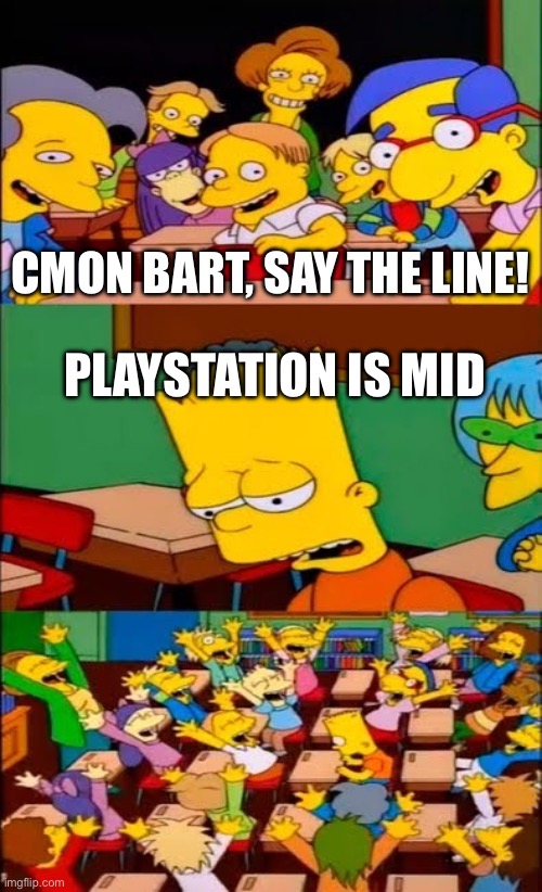 *Equips Shield to prepare for the comments* | CMON BART, SAY THE LINE! PLAYSTATION IS MID | image tagged in say the line bart simpsons | made w/ Imgflip meme maker