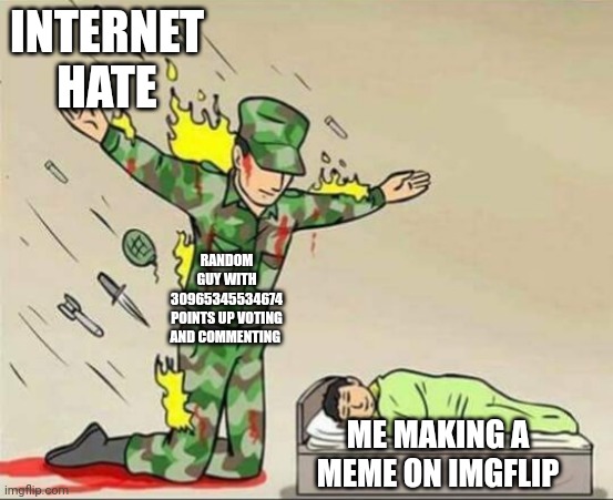 you know who im talking about | INTERNET HATE; RANDOM GUY WITH 30965345534674 POINTS UP VOTING AND COMMENTING; ME MAKING A MEME ON IMGFLIP | image tagged in soldier protecting sleeping child | made w/ Imgflip meme maker